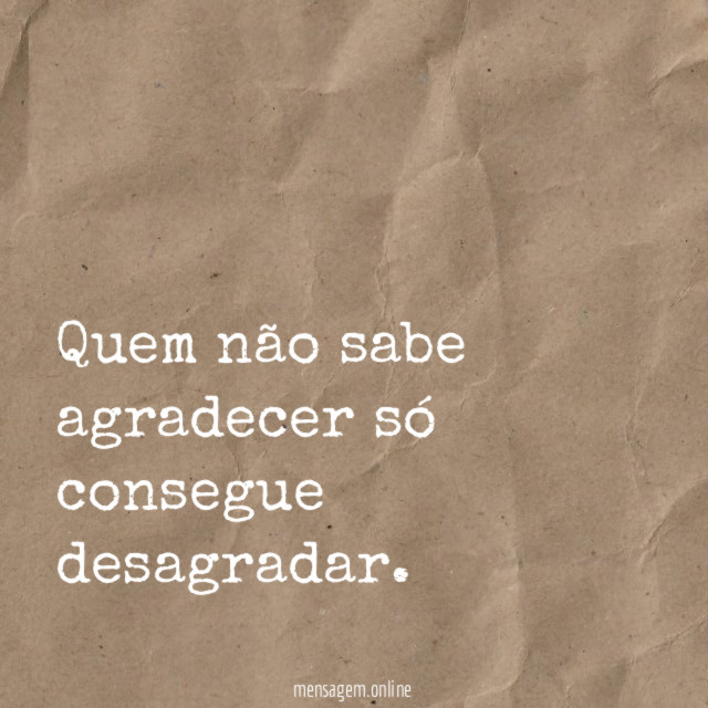 Quem não sabe agradecer