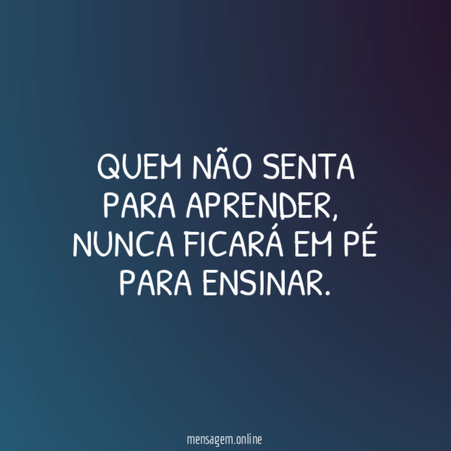QUEM NÃO SENTA PARA APRENDER