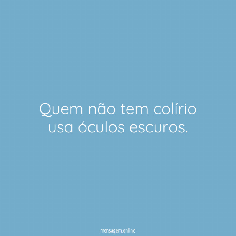 Quem não tem colírio usa óculos escuros
