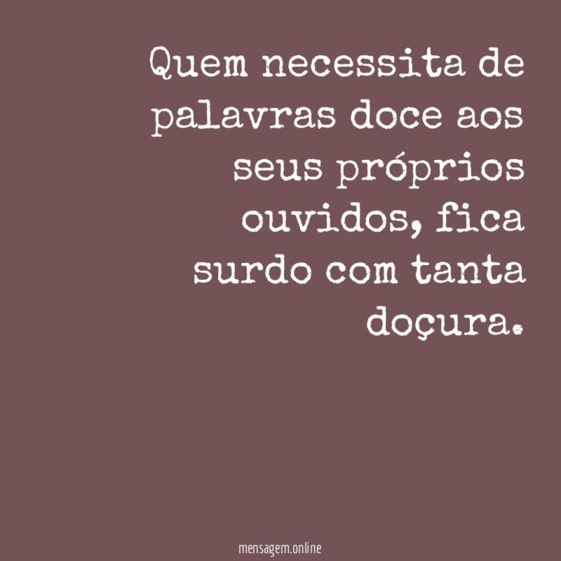 Quem necessita de palavras doce aos seus próprios ouvidos