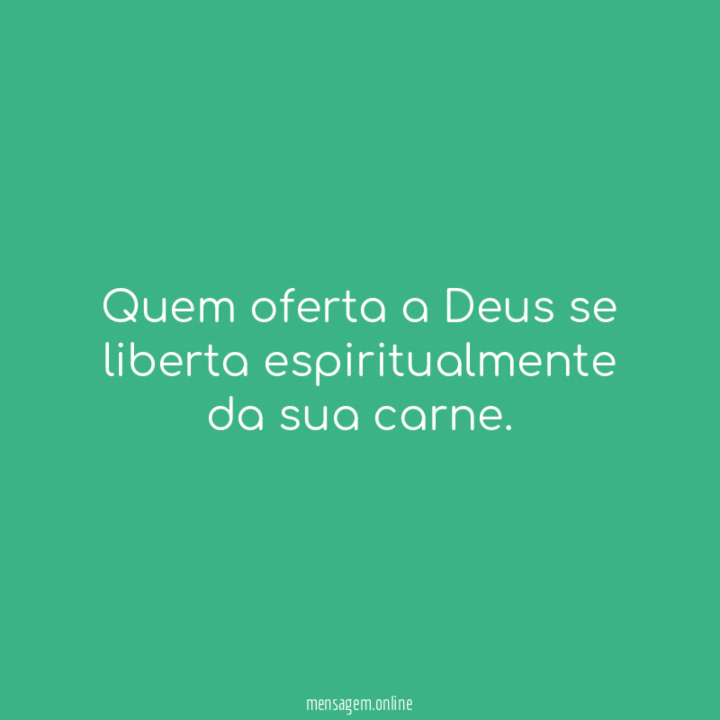 Quem oferta a Deus se liberta espiritualmente da sua carne