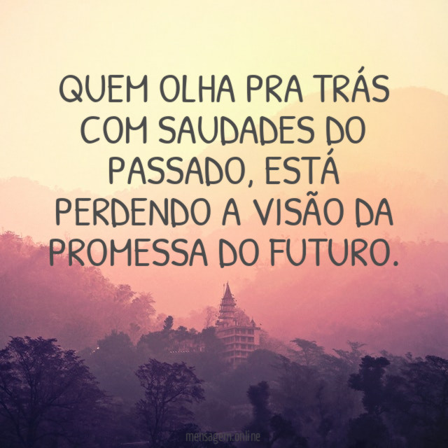 Quem olha pra trás com saudades do passado