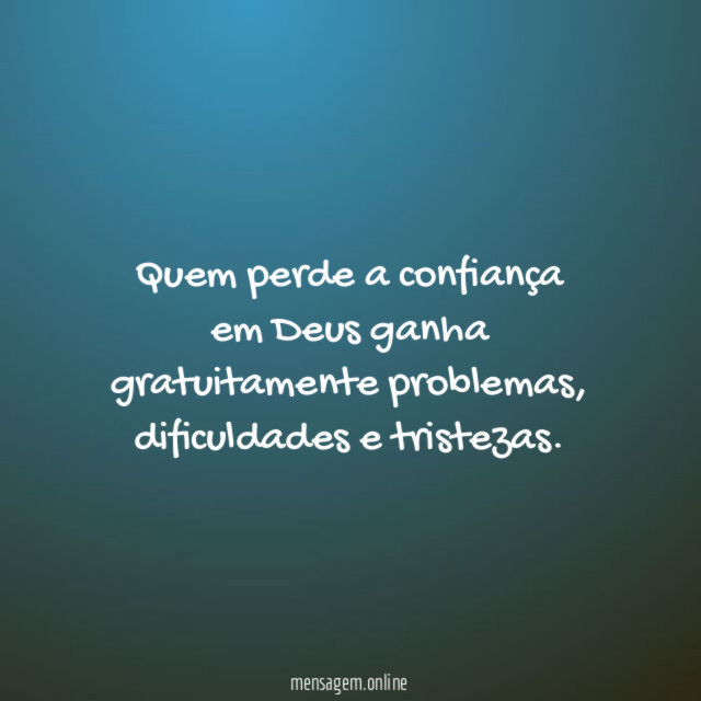 Quem perde a confiança em Deus ganha gratuitamente problemas
