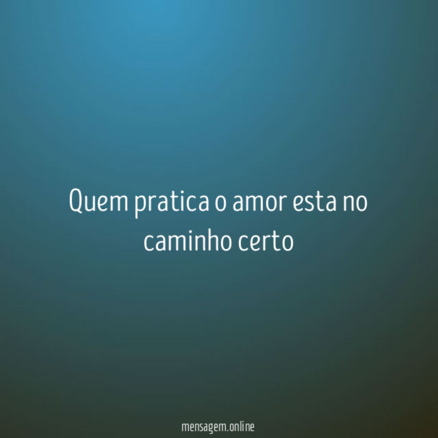 Quem pratica o amor esta no caminho certo