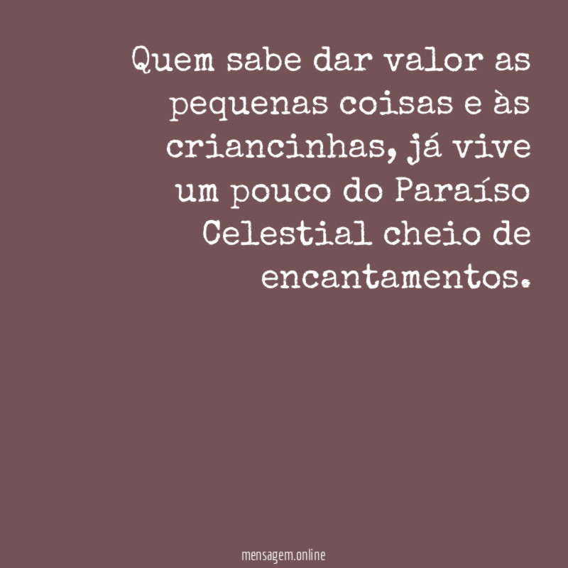 Quem sabe dar valor as pequenas coisas e às criancinhas