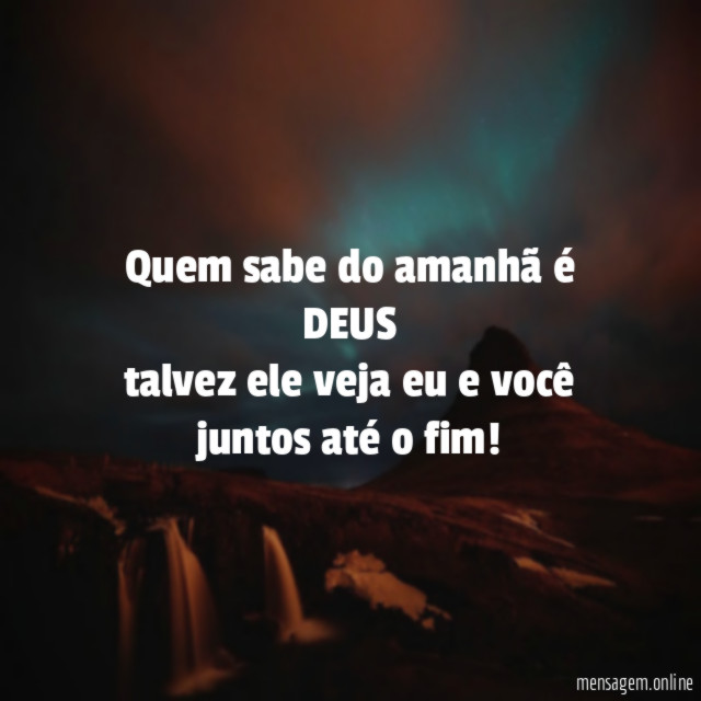 Quem sabe do amanhã é DEUS talvez ele veja