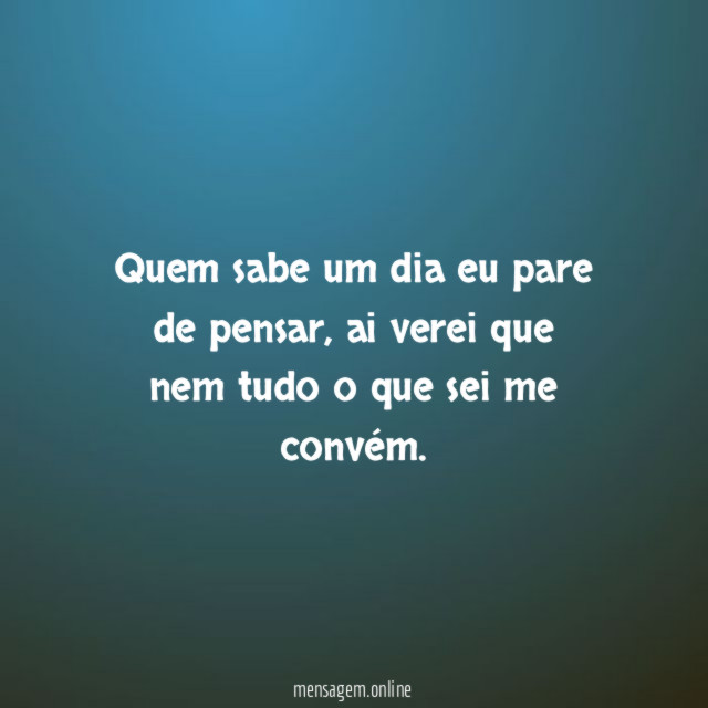 Quem sabe um dia eu pare de pensar