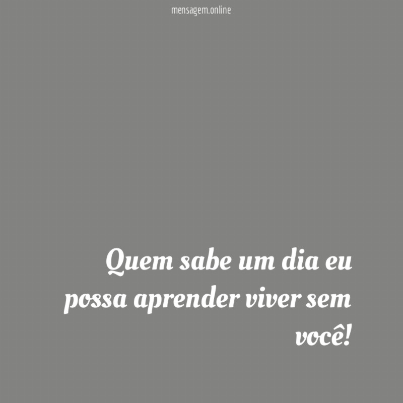 Quem sabe um dia eu possa aprender viver sem você