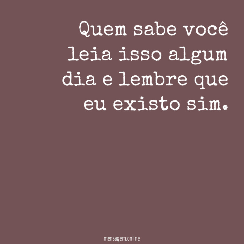 Quem sabe você leia isso algum dia