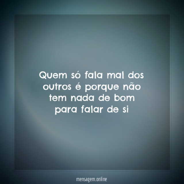 Quem só fala mal dos outros é porque