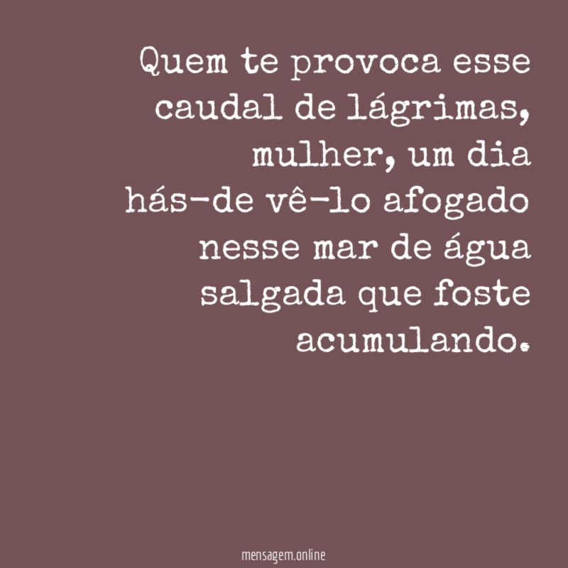 Quem te provoca esse caudal de lágrimas