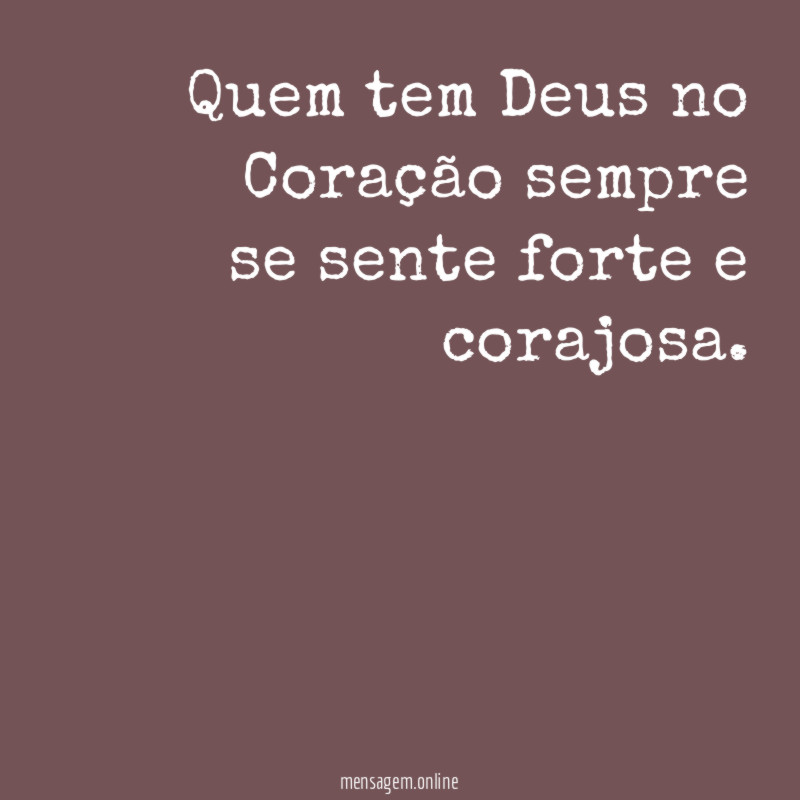 Quem tem Deus no Coração sempre se sente forte e corajosa