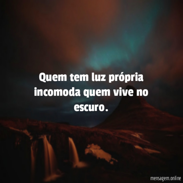 Quem tem luz própria incomoda quem vive no escuro