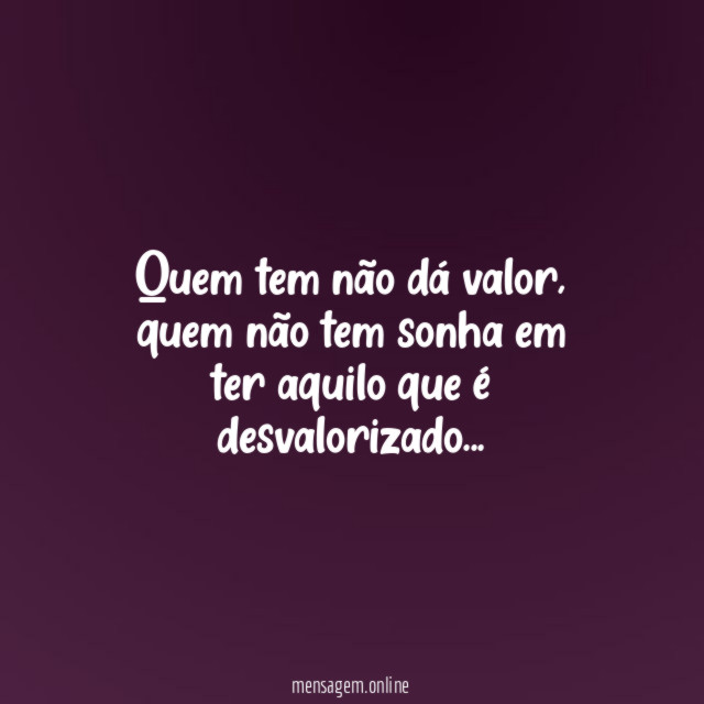 Quem tem não dá valor