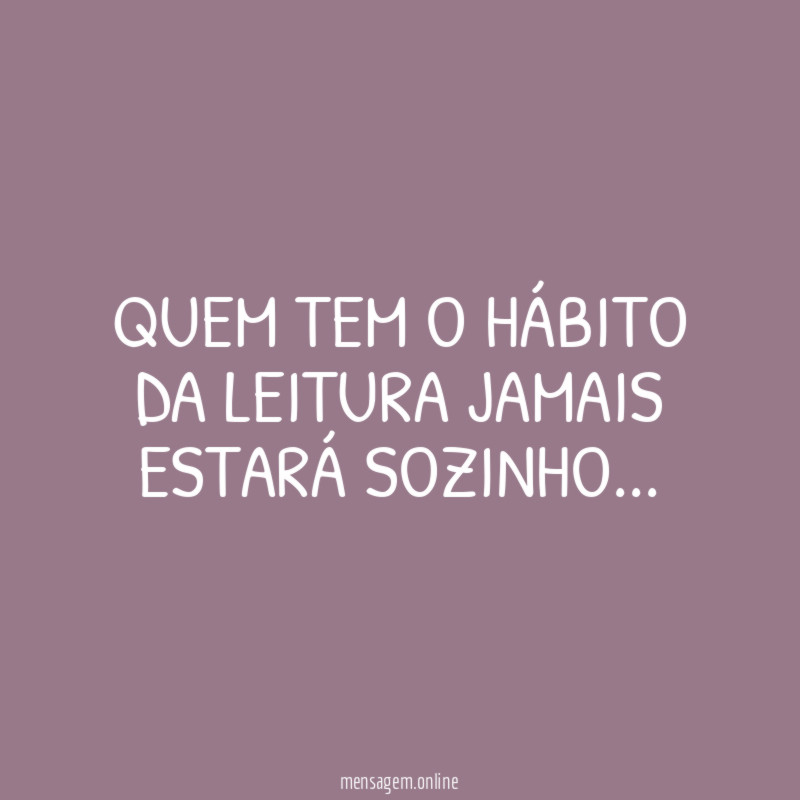 QUEM TEM O HÁBITO DA LEITURA JAMAIS ESTARÁ SOZINHO…