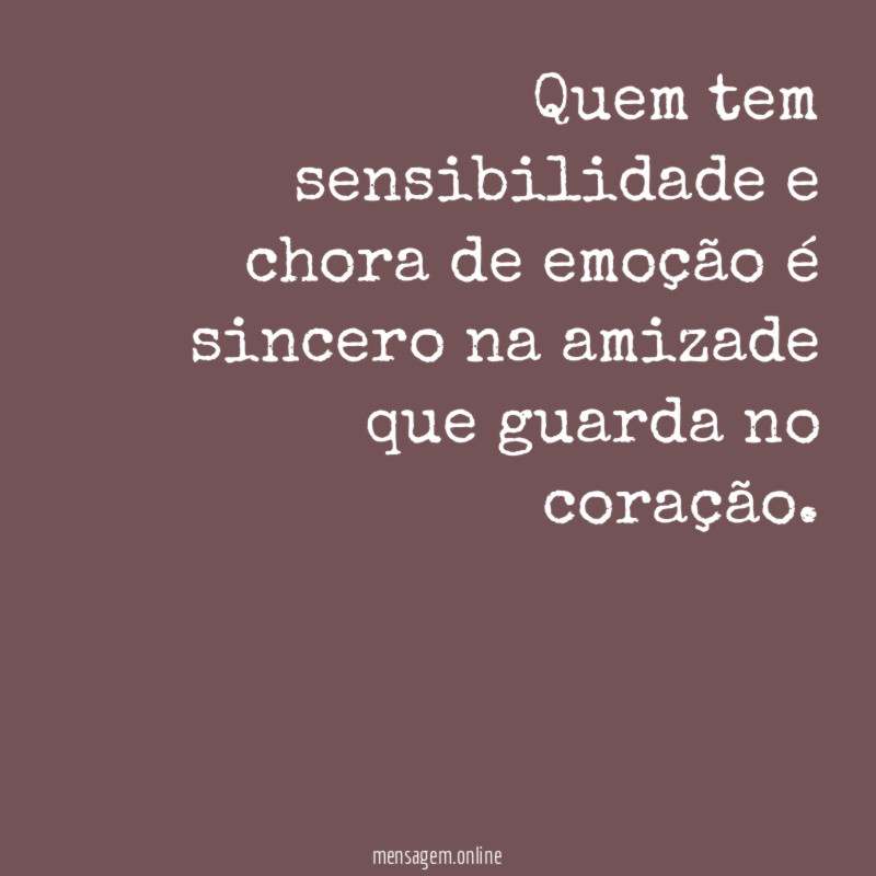 Quem tem sensibilidade e chora de emoção é