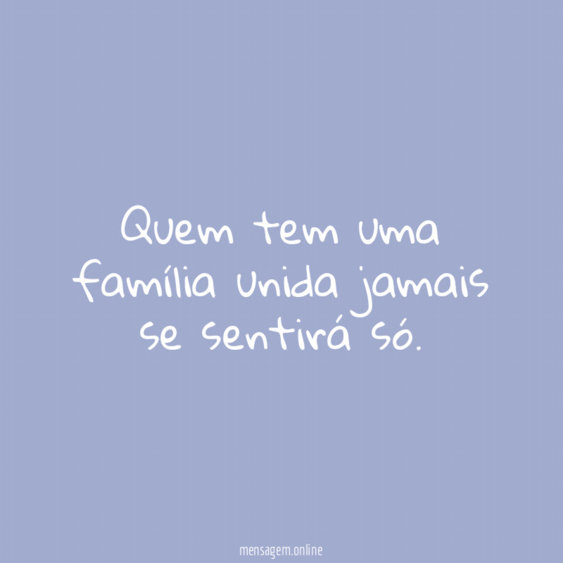 Quem tem uma família unida jamais se sentirá só