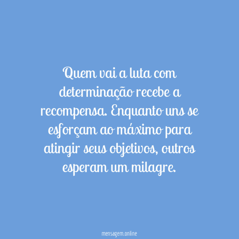 Quem vai a luta com determinação recebe a recompensa