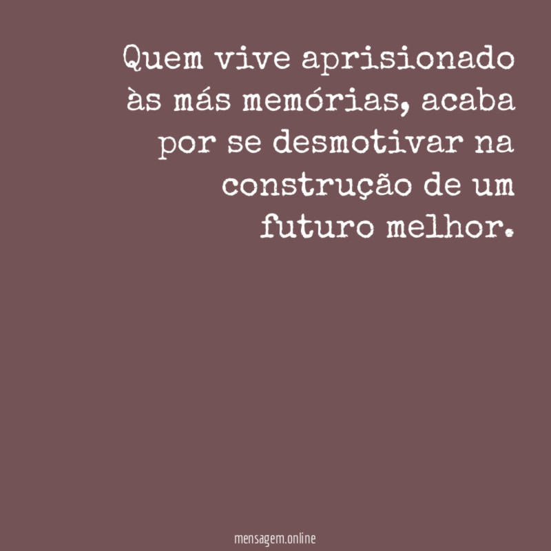 Quem vive aprisionado às más memórias