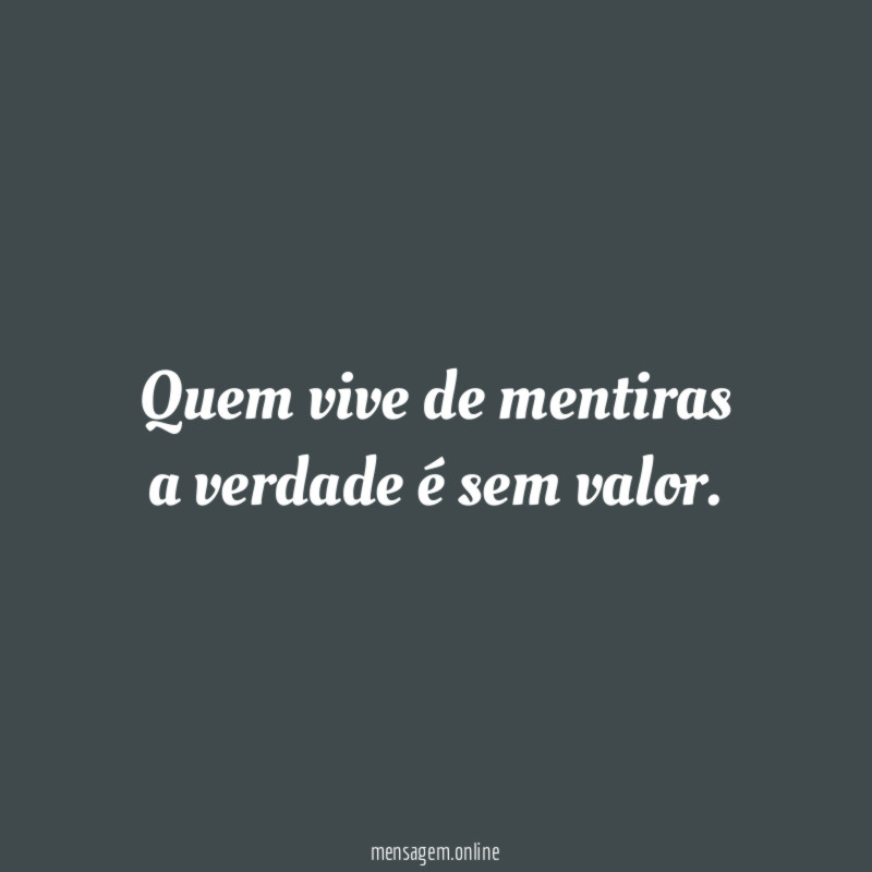 Quem vive de mentiras a verdade é sem valor