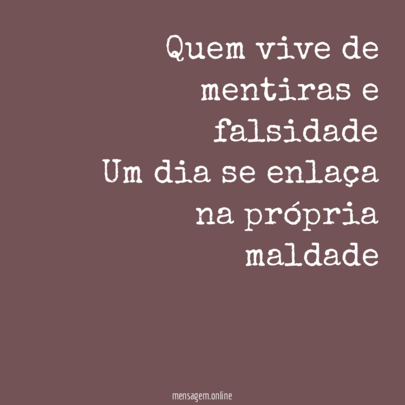 Quem vive de mentiras e falsidade Um dia se