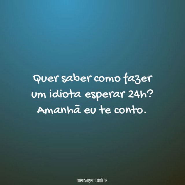 Quer saber como fazer um idiota esperar 24h