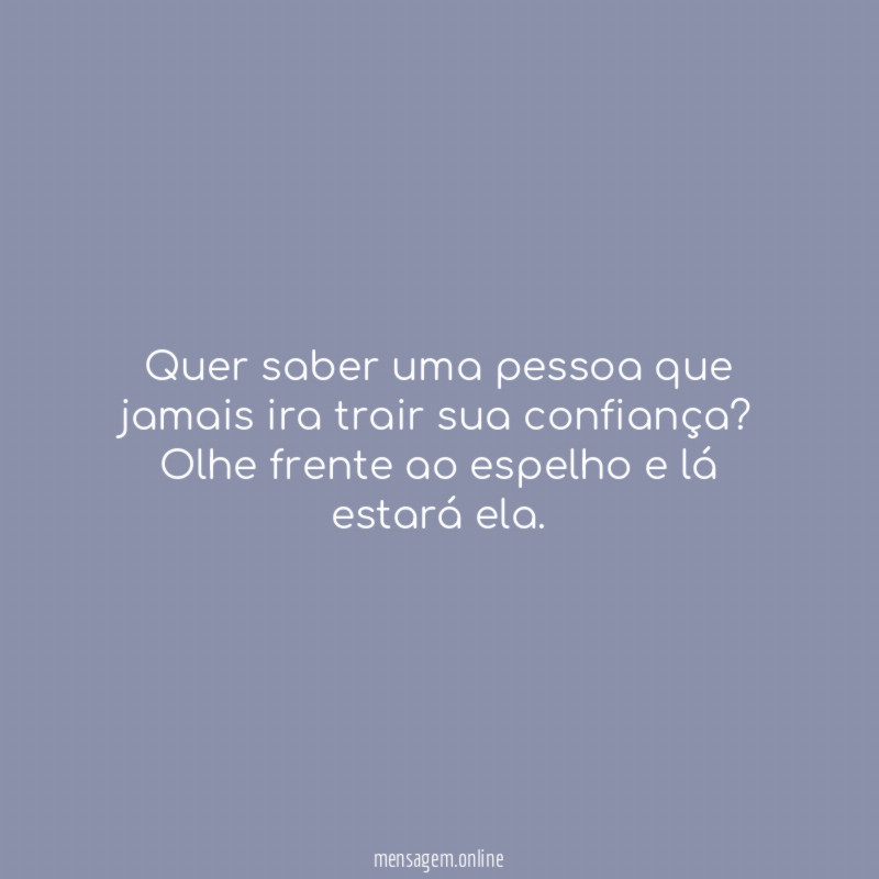Quer saber uma pessoa que jamais ira trair sua confiança