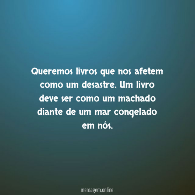 Queremos livros que nos afetem como um desastre