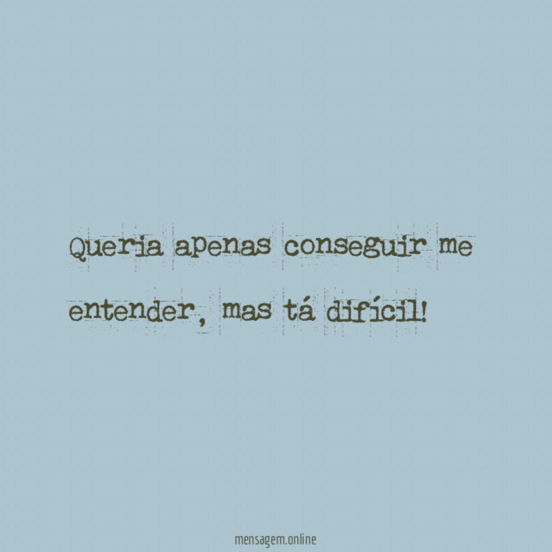 Queria apenas conseguir me entender