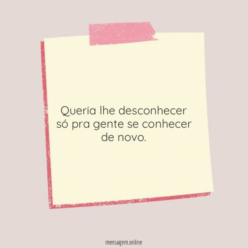Queria lhe desconhecer só