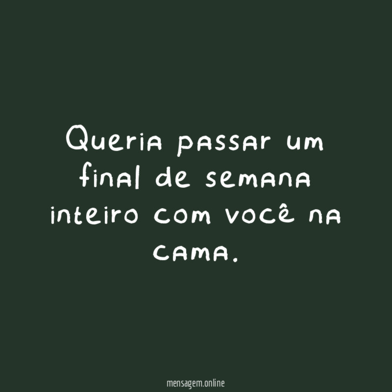 Queria passar um final de semana inteiro com você na cama