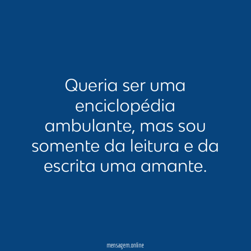 Queria ser uma enciclopédia ambulante
