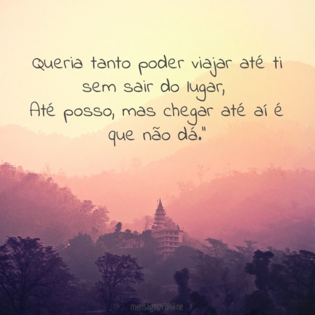 Queria tanto poder viajar até ti sem sair do lugar