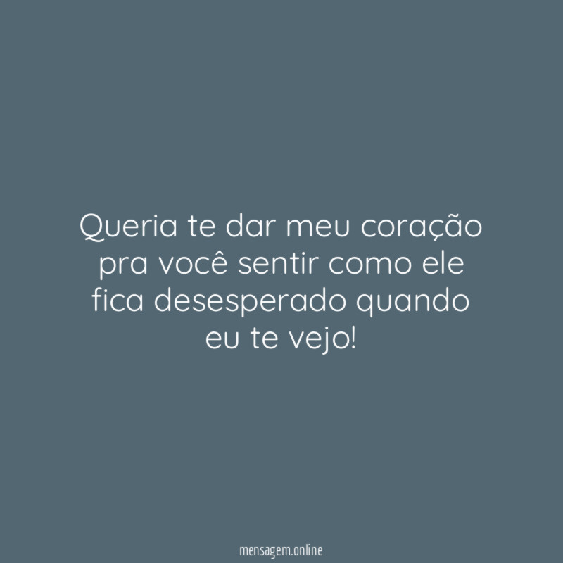 Queria te dar meu coração pra você sentir
