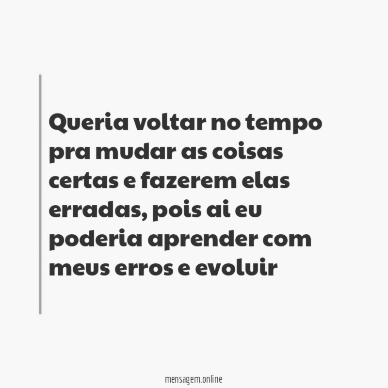 Queria voltar no tempo pra mudar as coisas