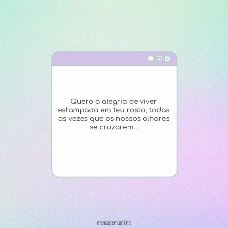 Quero a alegria de viver estampada em teu rosto