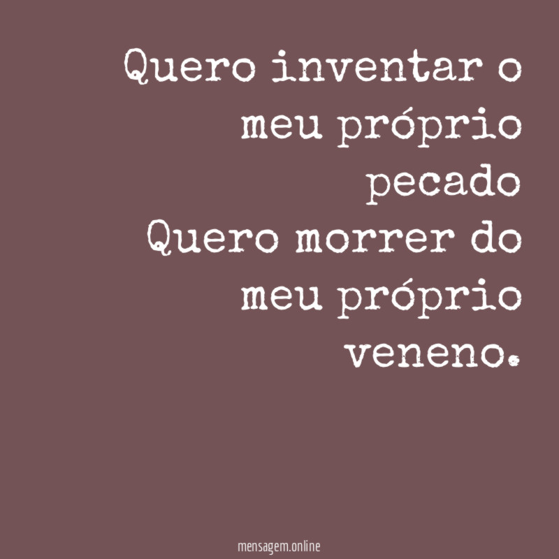 Quero inventar o meu próprio pecado Quero morrer do