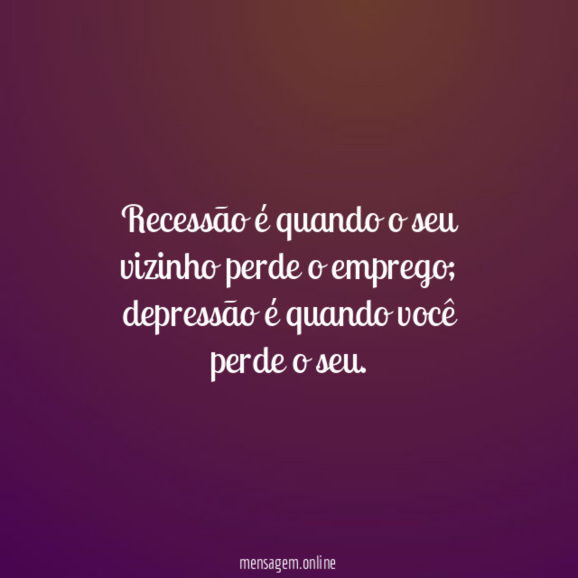 Recessão é quando o seu vizinho perde o emprego