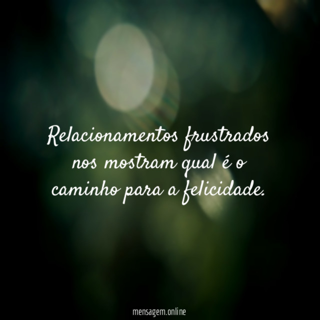 Relacionamentos frustrados nos mostram qual é o caminho para a felicidade