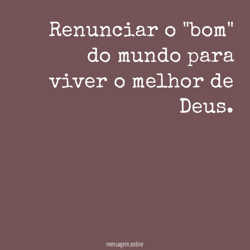 Renunciar o "bom" do mundo para viver o melhor de Deus