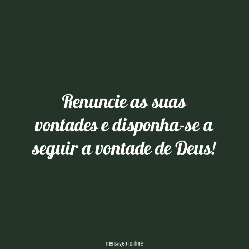 Renuncie as suas vontades e disponha-se a seguir a vontade de Deus