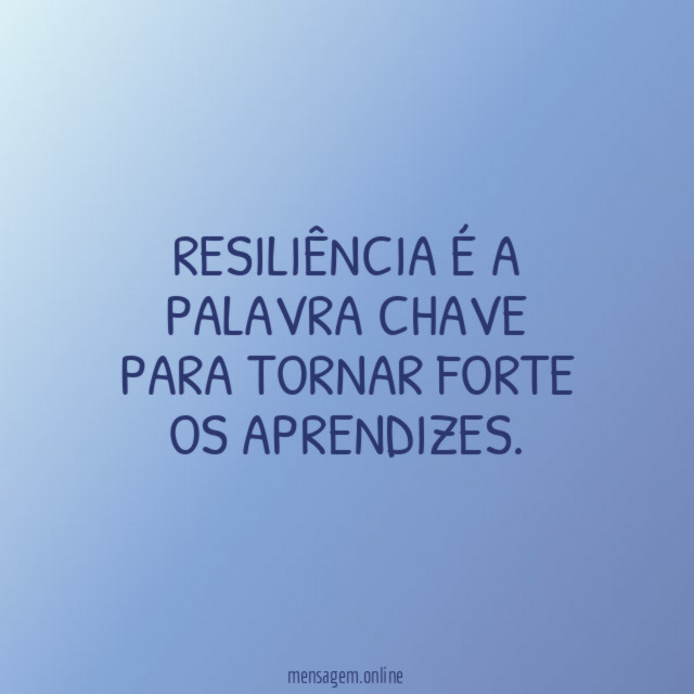 RESILIÊNCIA É A PALAVRA CHAVE PARA TORNAR FORTE OS APRENDIZES
