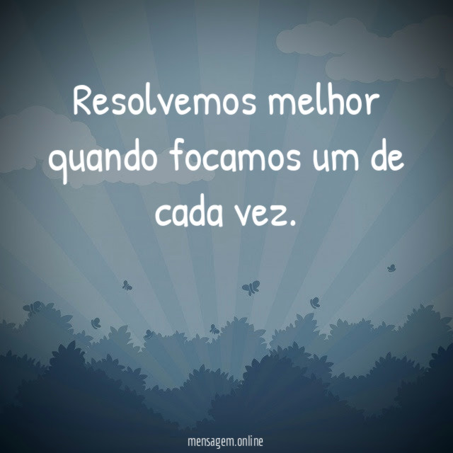 Resolvemos melhor quando focamos um de cada vez