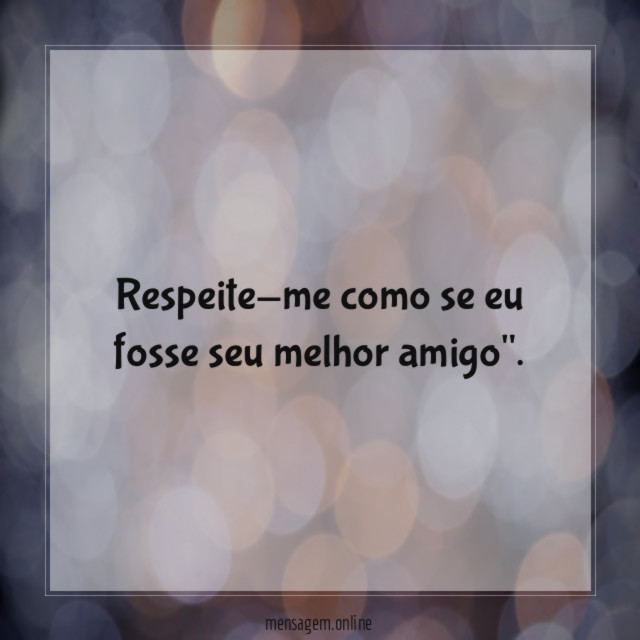 Respeite-me como se eu fosse seu melhor amigo"