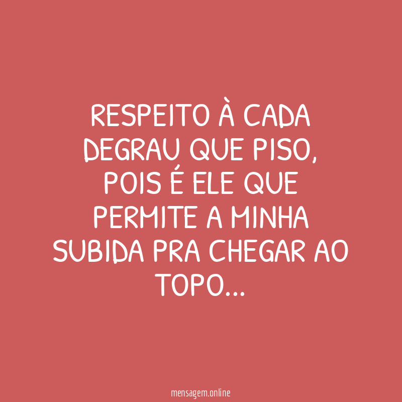 Respeito à cada degrau que piso