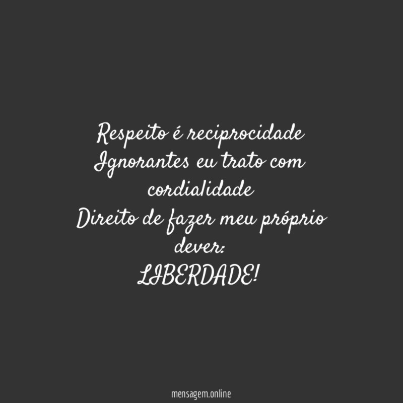 Respeito é reciprocidade Ignorantes eu trato com cordialidade Direito de
