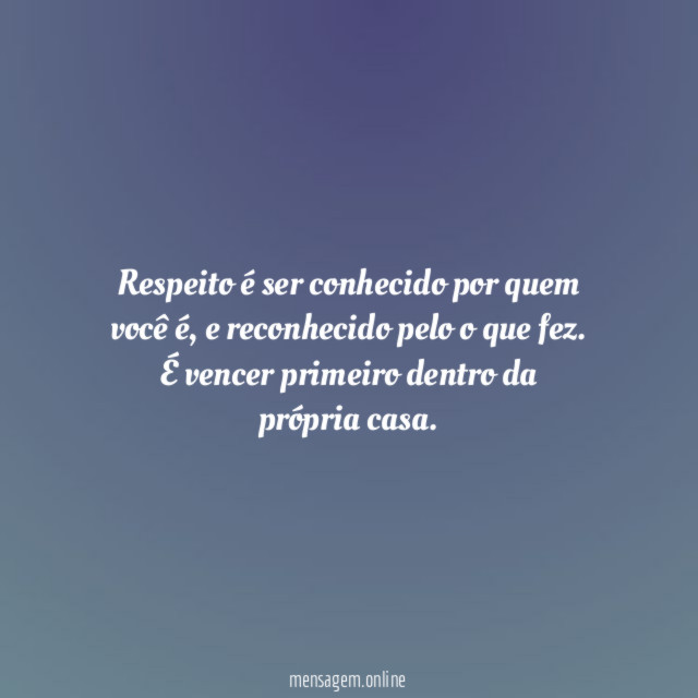 Respeito é ser conhecido por quem você é