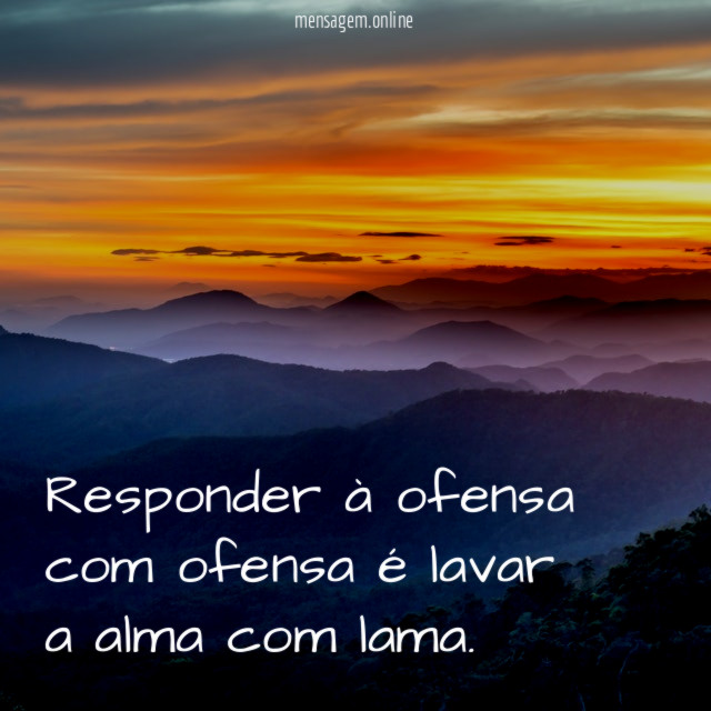 Responder à ofensa com ofensa é lavar a alma com lama