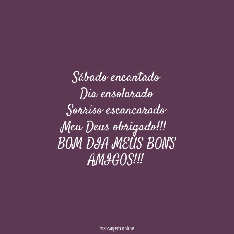 Sábado encantado
Dia ensolarado
Sorriso escancarado
Meu Deus obrigado!!!
BOM DIA MEUS BONS AMIGOS!!!