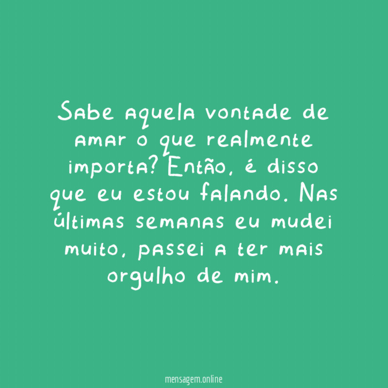 Sabe aquela vontade de amar o que realmente importa